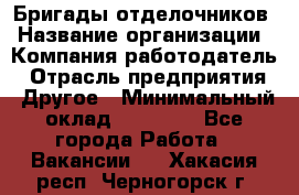 Бригады отделочников › Название организации ­ Компания-работодатель › Отрасль предприятия ­ Другое › Минимальный оклад ­ 15 000 - Все города Работа » Вакансии   . Хакасия респ.,Черногорск г.